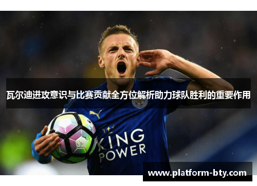 瓦尔迪进攻意识与比赛贡献全方位解析助力球队胜利的重要作用