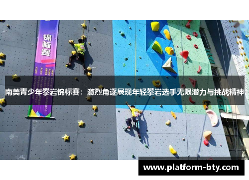 南美青少年攀岩锦标赛：激烈角逐展现年轻攀岩选手无限潜力与挑战精神