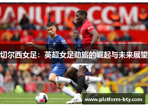 切尔西女足：英超女足劲旅的崛起与未来展望