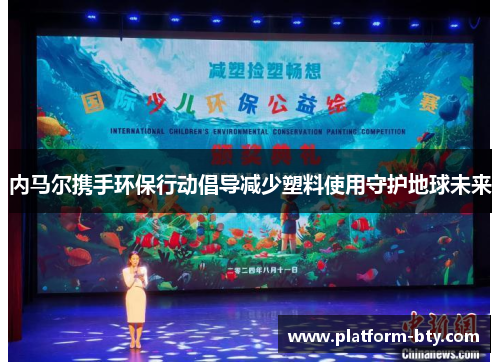 内马尔携手环保行动倡导减少塑料使用守护地球未来 内马尔携手环保行动倡导减少塑料使用守护地球未来