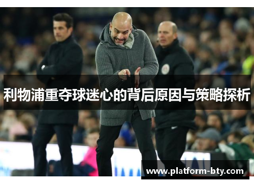 利物浦重夺球迷心的背后原因与策略探析 利物浦重夺球迷心的背后原因与策略探析