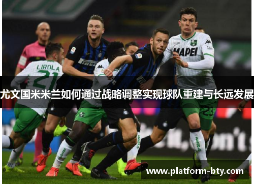 尤文国米米兰如何通过战略调整实现球队重建与长远发展 尤文国米米兰如何通过战略调整实现球队重建与长远发展