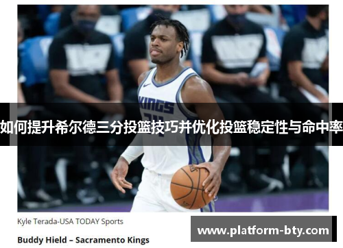 如何提升希尔德三分投篮技巧并优化投篮稳定性与命中率