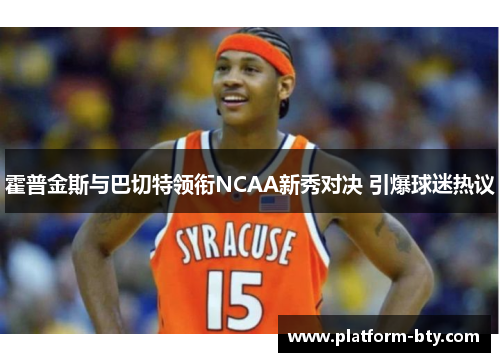 霍普金斯与巴切特领衔NCAA新秀对决 引爆球迷热议 霍普金斯与巴切特领衔NCAA新秀对决 引爆球迷热议