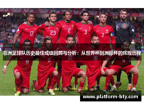 非洲足球队历史最佳成绩回顾与分析：从世界杯到洲际杯的辉煌历程