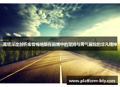 莫塔深度剖析库普梅纳斯在困境中的坚持与勇气展现的非凡精神