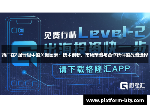 药厂在8强晋级中的关键因素：技术创新、市场策略与合作伙伴的战略选择