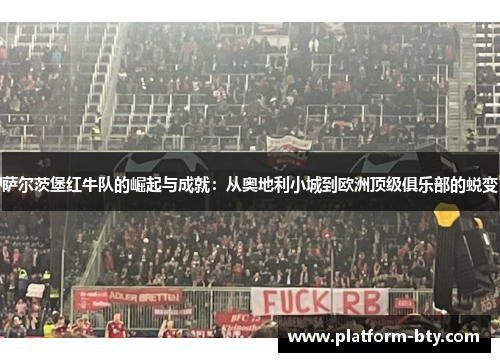 萨尔茨堡红牛队的崛起与成就：从奥地利小城到欧洲顶级俱乐部的蜕变