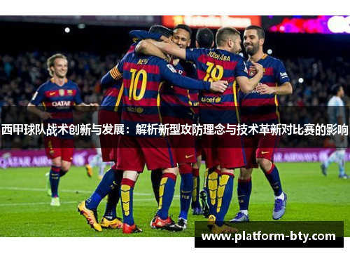 西甲球队战术创新与发展：解析新型攻防理念与技术革新对比赛的影响