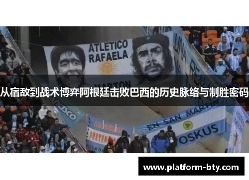 从宿敌到战术博弈阿根廷击败巴西的历史脉络与制胜密码