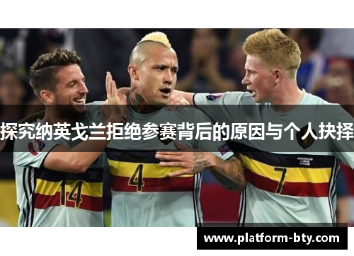 探究纳英戈兰拒绝参赛背后的原因与个人抉择