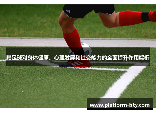 踢足球对身体健康、心理发展和社交能力的全面提升作用解析