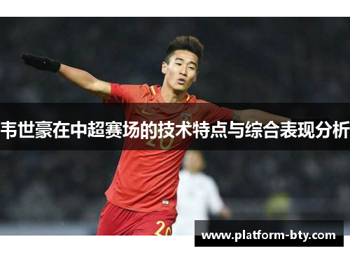 韦世豪在中超赛场的技术特点与综合表现分析