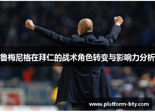 鲁梅尼格在拜仁的战术角色转变与影响力分析